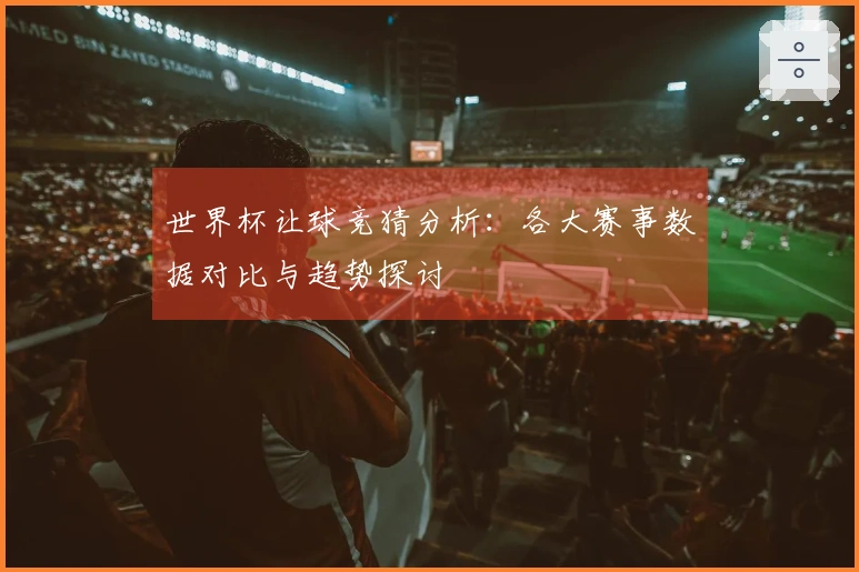 世界杯让球竞猜分析：各大赛事数据对比与趋势探讨