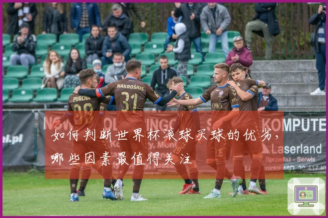如何判断世界杯滚球买球的优劣，哪些因素最值得关注