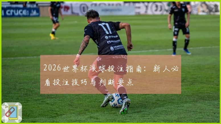 2026世界杯滚球投注指南：新人必看投注技巧与判断要点