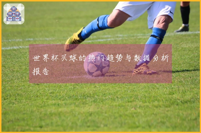 世界杯买球的热门趋势与数据分析报告