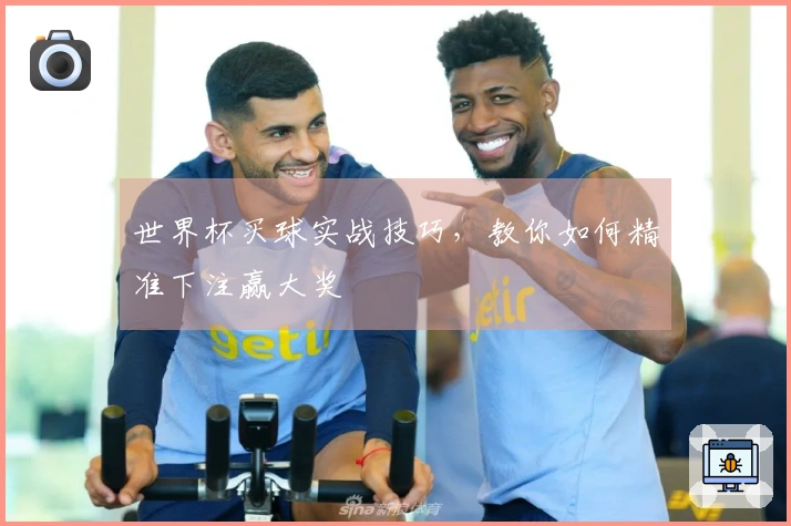 世界杯买球实战技巧，教你如何精准下注赢大奖