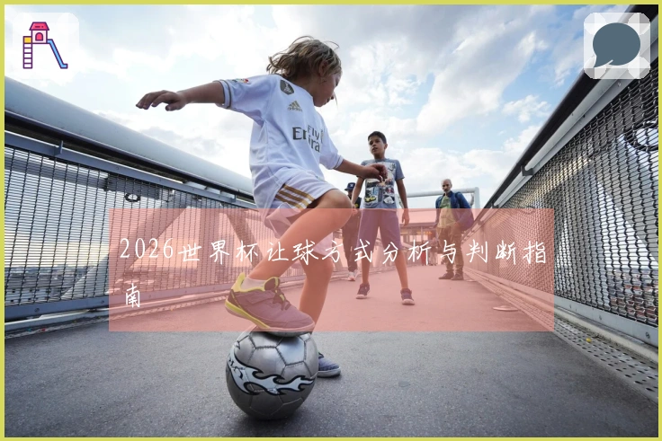 2026世界杯让球方式分析与判断指南