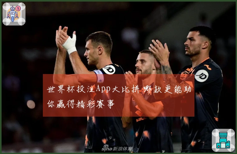 世界杯投注App大比拼 哪款更能助你赢得精彩赛事