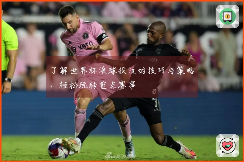 了解世界杯滚球投注的技巧与策略，轻松玩转重点赛事