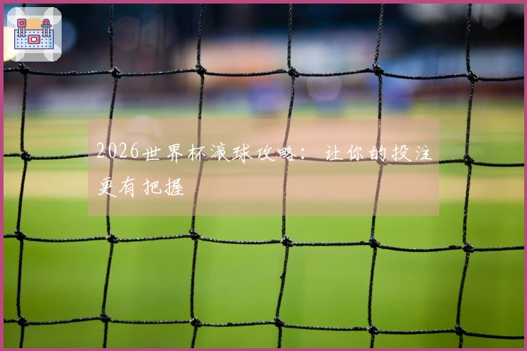 2026世界杯滚球攻略：让你的投注更有把握