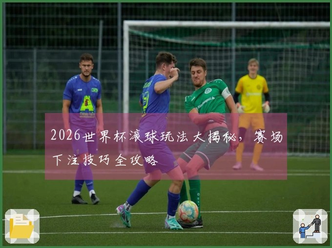 2026世界杯滚球玩法大揭秘，赛场下注技巧全攻略
