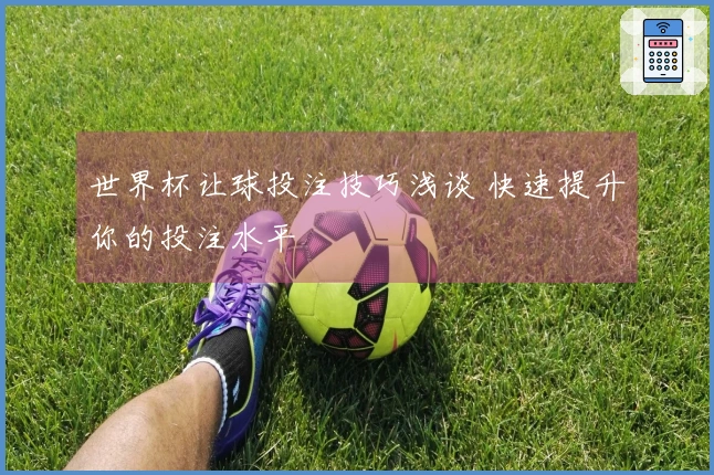 世界杯让球投注技巧浅谈 快速提升你的投注水平