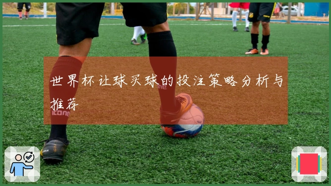 世界杯让球买球的投注策略分析与推荐