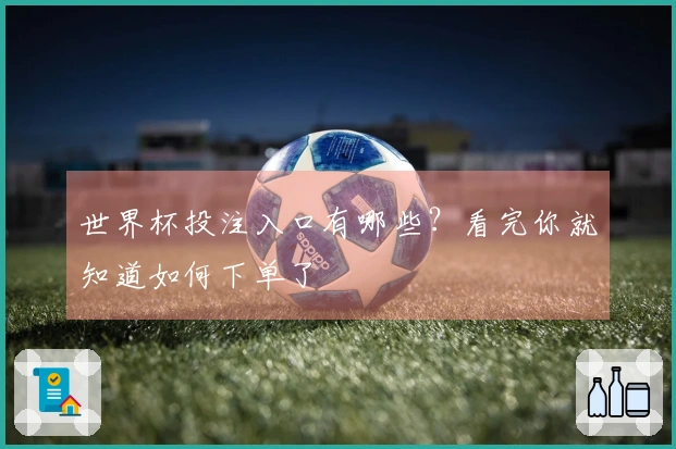 世界杯投注入口有哪些？看完你就知道如何下单了