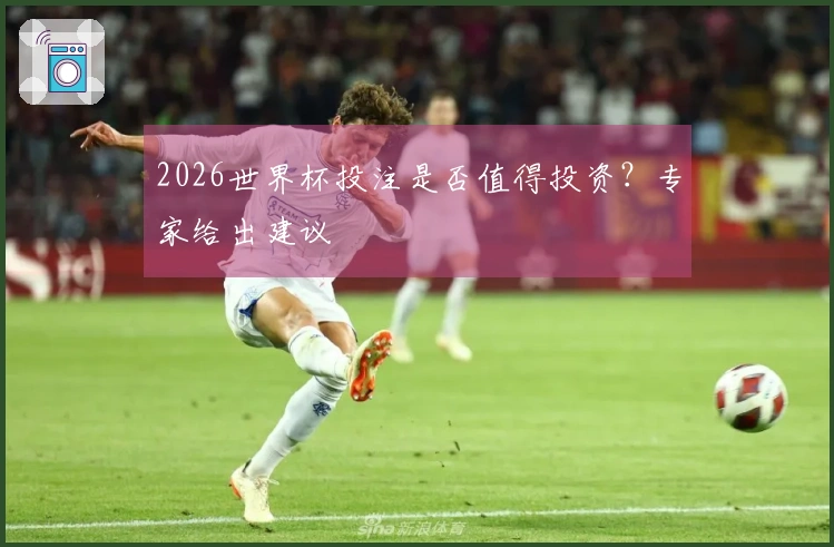 2026世界杯投注是否值得投资？专家给出建议