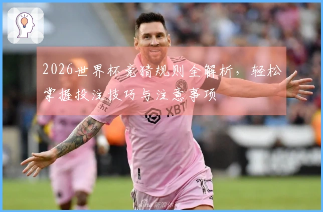 2026世界杯竞猜规则全解析，轻松掌握投注技巧与注意事项