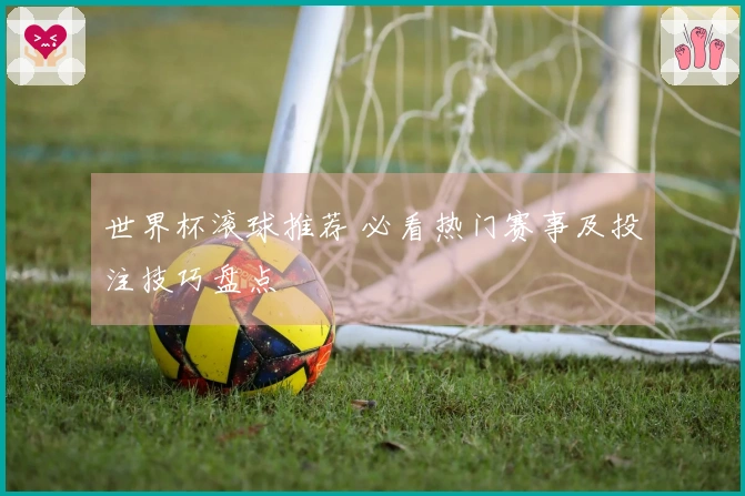 世界杯滚球推荐 必看热门赛事及投注技巧盘点