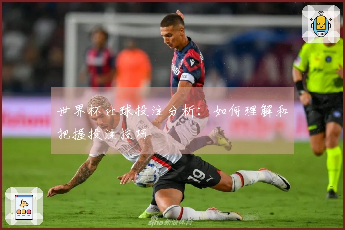 世界杯让球投注分析：如何理解和把握投注技巧